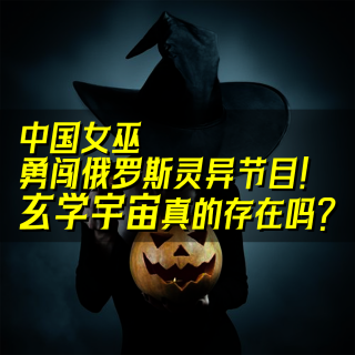 09.中国女巫勇闯俄罗斯灵异节目！玄学宇宙真的存在吗？