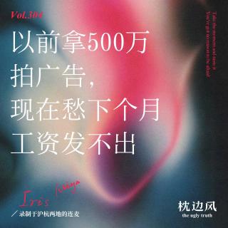 vol.304 以前拿500万拍广告，现在愁下个月工资发不出