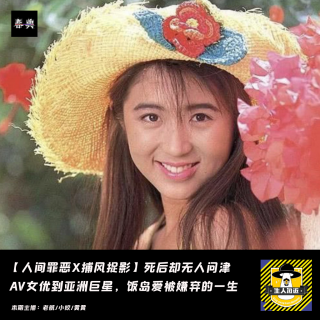 死后无人问津，一代AV女皇到亚洲巨星，饭岛爱被嫌弃的一生丨人间罪恶X捕风捉影