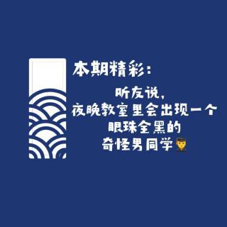 【网友的诡异经历】第131期 听友说：夜晚教室里会出现一个眼珠全黑的奇怪男同学