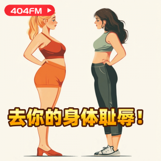 404FM失踪调频 X 荔枝播客会客厅：去你的身体羞辱！ VOL006