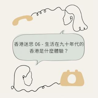 香港迷思 06 - 生活在九十年代的香港是什么体验？