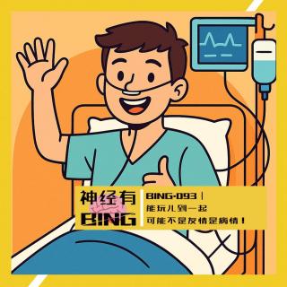 BING.093｜ 能玩儿到一起 可能不是友情是病情！