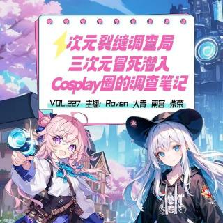 vol.227 次元裂缝调查局：三次元冒死潜入Cosplay圈的调查笔记 - 不