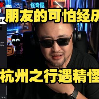 朋友的可怕经历！杭州之行遇到精怪？！【真实灵异经历鬼故事】