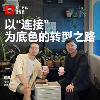 vol.282 以“连接”为底色的转型之路 ｜乐欧哥返场