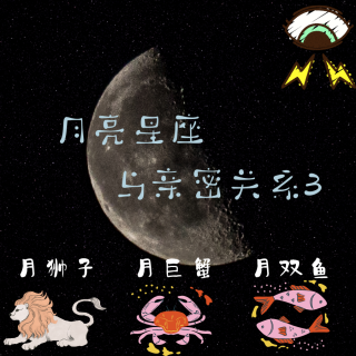 Vol.50:月亮星座大揭秘：月狮子、月巨蟹与月双鱼的亲密关系
