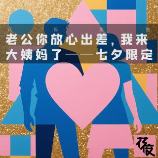 老公你放心出差，我来大姨妈了｜七夕限定