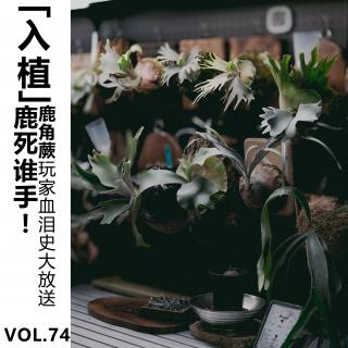 Vol.74【入植】鹿死谁手！鹿角蕨玩家血泪史大放送