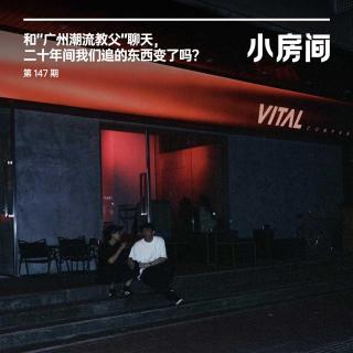 147 和“广州潮流教父”聊天，二十年间我们追的东西变了吗？