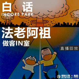 vol.476 白话 “法老”、阿祖做客IN核公园 跑团的幕后故事【直播回放】