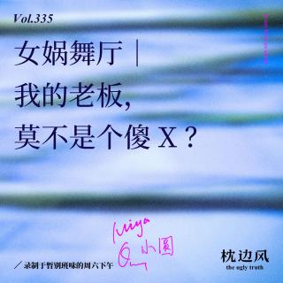 vol.335 女娲舞厅｜我的老板，莫不是个傻X？