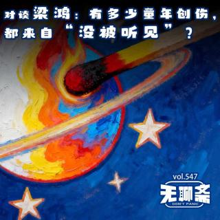 vol.547 对谈梁鸿：有多少童年创伤，都来自“没被听见”？