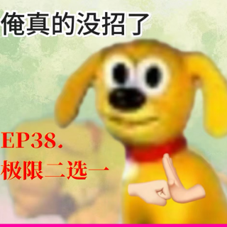 Ep38.极限二选一：你给俺个说法！俺真没招了！