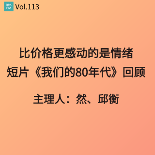 Vol.113 比价格更感动的是情绪，短片《我们的80年代》回顾