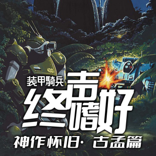 Vol.225 神作怀旧！《装甲骑兵》【古孟篇】