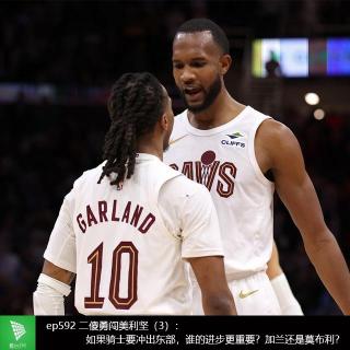 ep592 二傻勇闯美利坚（3）：如果骑士要冲出东部，谁的进步更重要？加兰还是莫