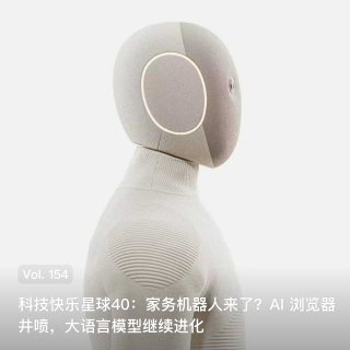 Vol. 154 科技快乐星球40：家务机器人来了？AI 浏览器井喷，大语言模型