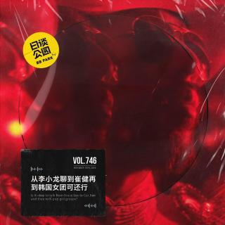 vol.746 从李小龙聊到崔健再到韩国女团可还行