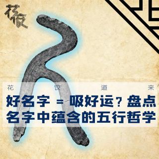 「花饺的播客会客厅」好名字=吸好运？盘点 名字中蕴含的五行哲学｜花饺道来
