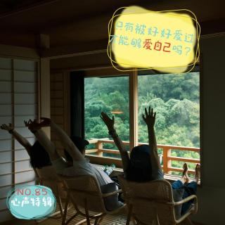 85.心声特辑：只有被好好爱过，才能够爱自己吗？