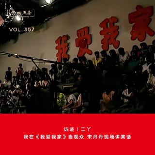 357 访谈|二丫：我在《我爱我家》当观众，宋丹丹现场讲笑话