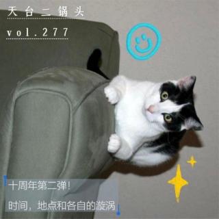 vol.277:十周年第二弹！时间,地点和各自的漩涡|天台二锅头