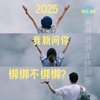 89.展讲的年终问答：2025，我就问你梆梆不梆梆