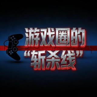89期：游戏圈的“斩杀线”