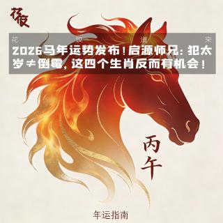 「花饺播客会客」2026马年运势发布！启源师兄：犯太岁≠倒霉，这四生肖反而有机会
