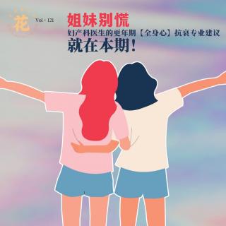 姐妹别慌！权威妇产科医生更年期全身心抗衰建议就在本期！花样更年华 Vol：121