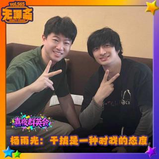 vol.565 喜夜群英会｜杨雨光：干拔是一种对戏的态度