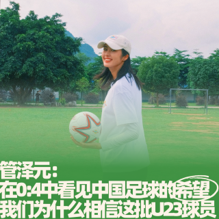 49.管泽元：在0:4中看见中国足球的希望，我们为什么相信这批U23球员？