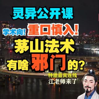 灵异公开课：学术向！重口慎入！茅山法术有啥邪门的？【宗教学江老师】