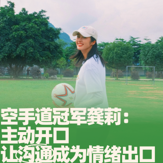 51.空手道冠军龚莉：主动开口，让沟通成为情绪出口