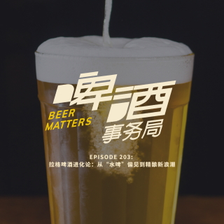203. 拉格啤酒进化论：从“水啤”偏见到精酿新浪潮