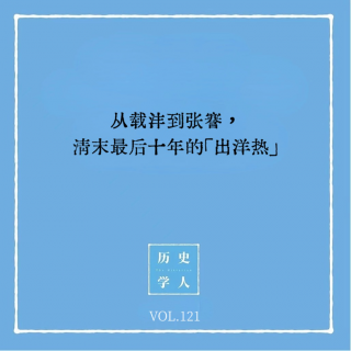 Vol.121 从载沣到张謇，清末最后十年的「出洋热」