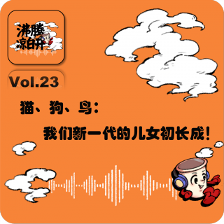 猫、狗、鸟：我们新一代的儿女初长成 ｜Vol.23