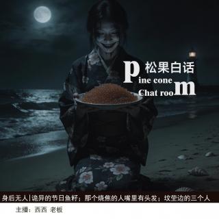 178.身后无人|诡异的节日鱼籽；烧焦的人嘴里有头发；坟茔旁的三个“人”