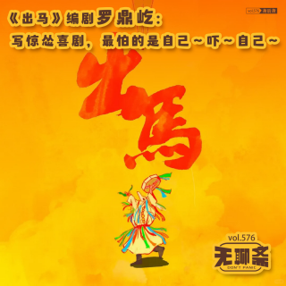 vol.576 《出马》编剧罗鼎屹：写惊怂喜剧，最怕的其实是自己～吓～自己～｜身后身