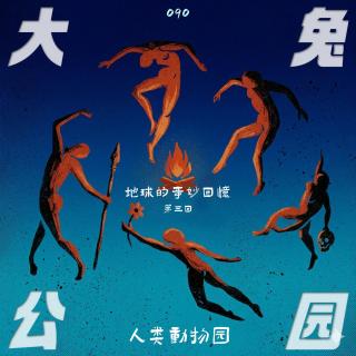 090-人类动物园：篝火前的对视，吞食你后墓前的花