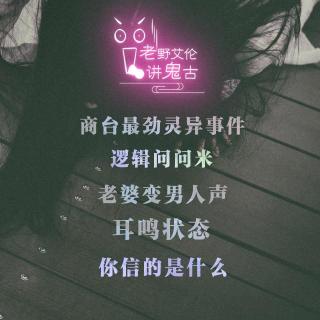 粤语 聊古怪 商台最劲灵异事件 老婆变男人声 耳鸣状态 逻辑问问米 你信的是什么