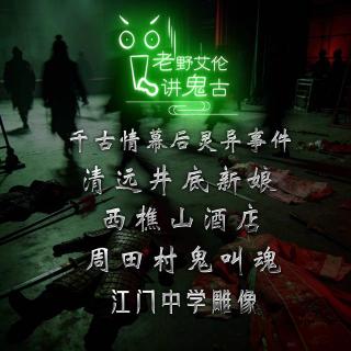 粤语鬼故 千古情幕后灵异事件 清远井底新娘 周田村鬼叫魂 西樵山酒店 江门中学