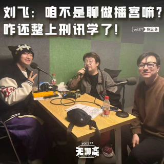 vol.577 刘飞：咱不是聊做播客嘛？咋还整上刑讯学了！｜身后身