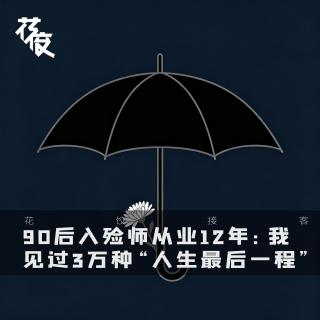 90后入殓师从业12年：我见过3万种“人生最后一程”「花饺播客会客厅」｜花饺接客