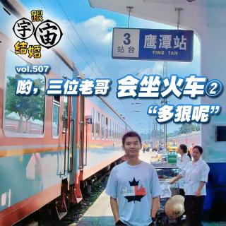 vol.507 哟，三位老哥，会坐火车②“多狠呢”