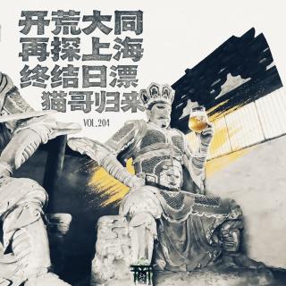 vol.204 开荒大同再探上海 终结日漂猫哥归来