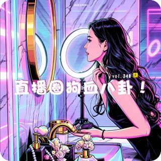 【vol.348】直播圈狗血八卦！软饭男豪刷400w被正主抓包、团播选妃潜规则