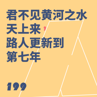 199 君不见黄河之水天上来，路人更新到第七年