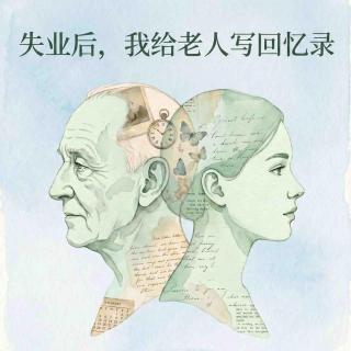 EP61 失业后，我给老人写回忆录